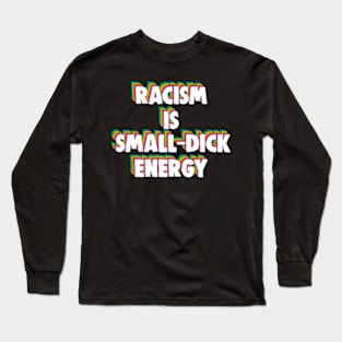 Racism Is Small-Dick Energy Long Sleeve T-Shirt